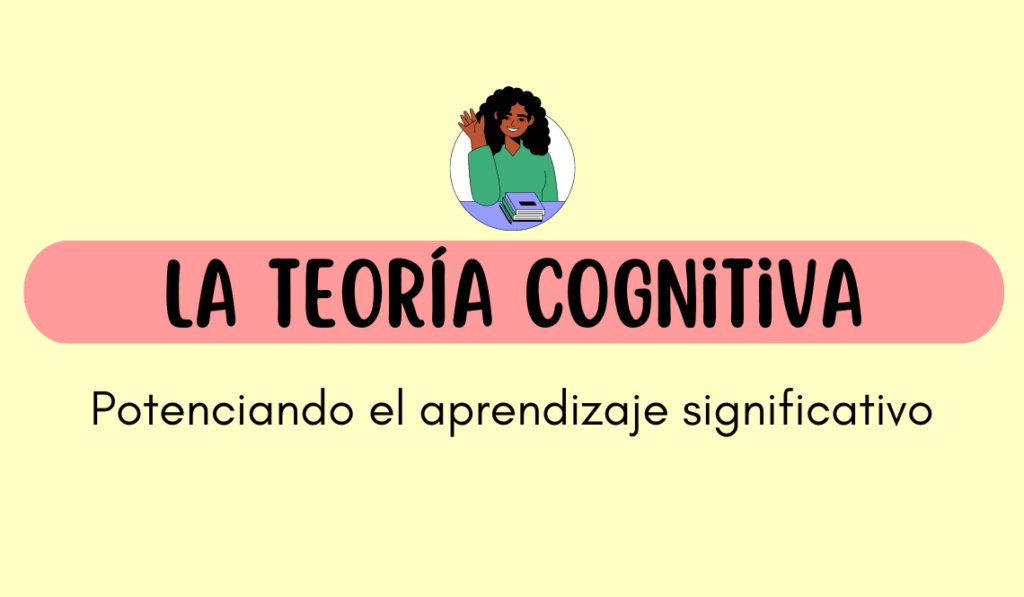 La Teoría Cognitiva: Potenciando Al Máximo El Aprendizaje Significativo